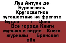 Луи Антуан де Буренгвиль Кругосветное путешествие на фрегате “Будез“ 1960 г › Цена ­ 450 - Все города Книги, музыка и видео » Книги, журналы   . Брянская обл.